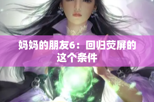 妈妈的朋友6：回归荧屏的这个条件