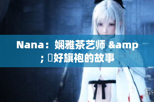 Nana：娴雅茶艺师 & 愛好旗袍的故事