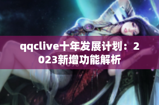 qqclive十年发展计划：2023新增功能解析