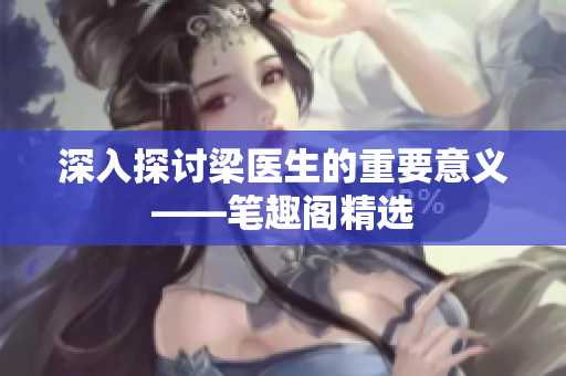 深入探讨梁医生的重要意义——笔趣阁精选