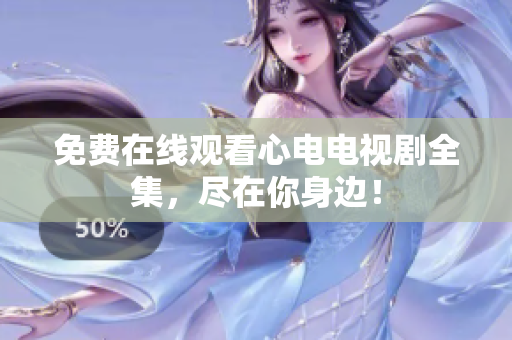 免费在线观看心电电视剧全集，尽在你身边！