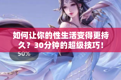 如何让你的性生活变得更持久？30分钟的超级技巧！
