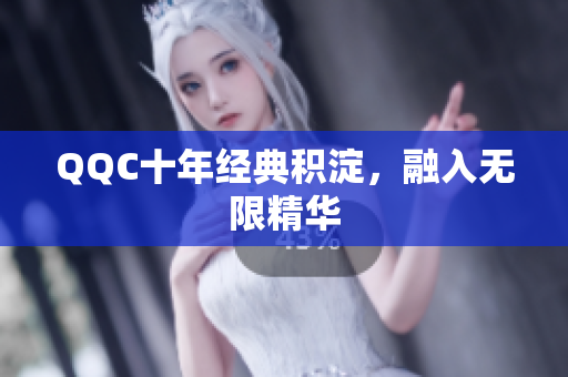 QQC十年经典积淀，融入无限精华