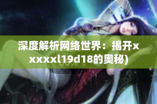 深度解析网络世界：揭开xxxxxl19d18的奥秘)