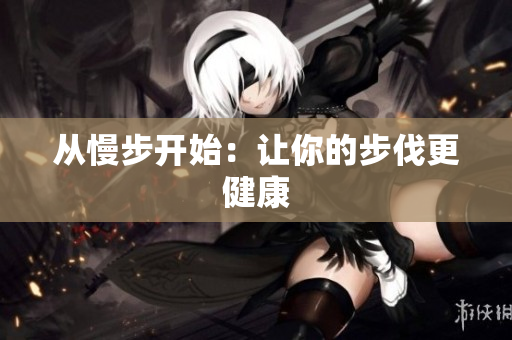 从慢步开始：让你的步伐更健康