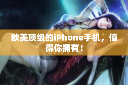 欧美顶级的iPhone手机，值得你拥有！