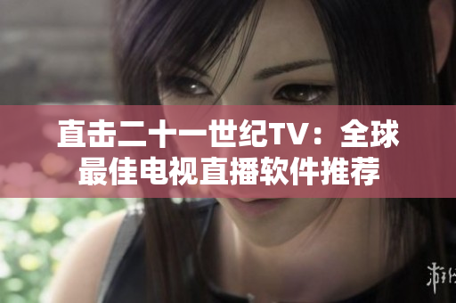直击二十一世纪TV：全球最佳电视直播软件推荐
