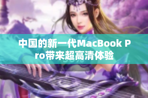 中国的新一代MacBook Pro带来超高清体验