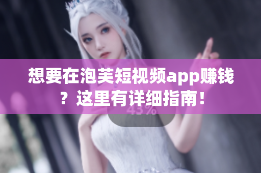 想要在泡芙短视频app赚钱？这里有详细指南！