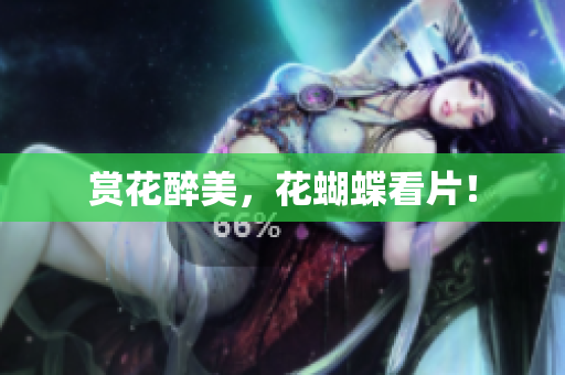 赏花醉美，花蝴蝶看片！