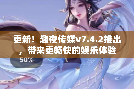 更新！趣夜传媒v7.4.2推出，带来更畅快的娱乐体验