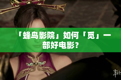 「蜂鸟影院」如何「觅」一部好电影？
