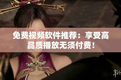 免费视频软件推荐：享受高品质播放无须付费！