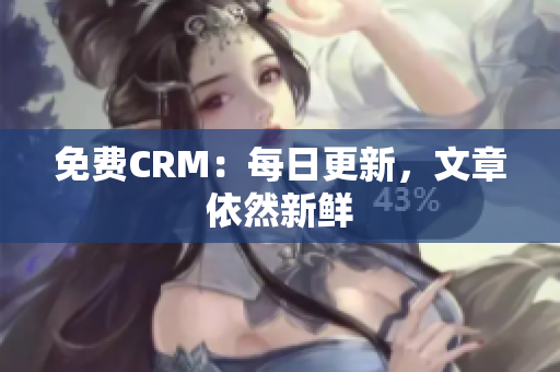 免费CRM：每日更新，文章依然新鲜
