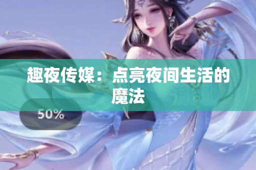 趣夜传媒：点亮夜间生活的魔法