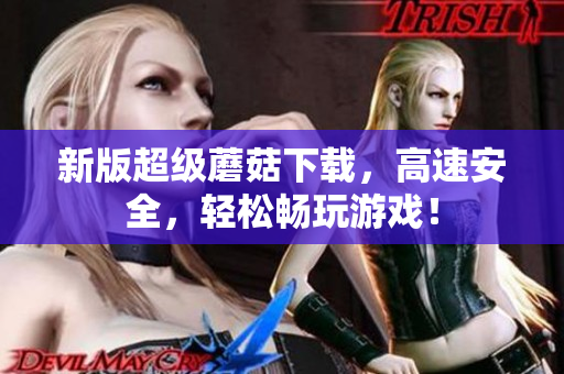 新版超级蘑菇下载，高速安全，轻松畅玩游戏！