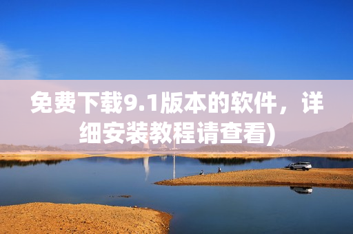 免费下载9.1版本的软件，详细安装教程请查看)