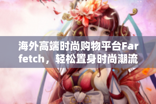 海外高端时尚购物平台Farfetch，轻松置身时尚潮流！