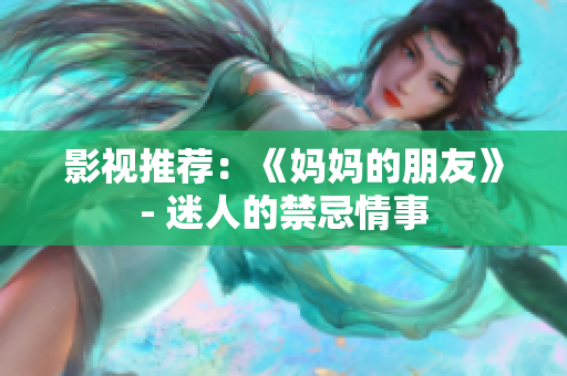影视推荐：《妈妈的朋友》- 迷人的禁忌情事