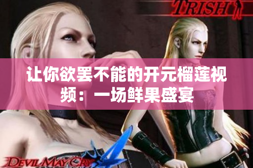 让你欲罢不能的开元榴莲视频：一场鲜果盛宴