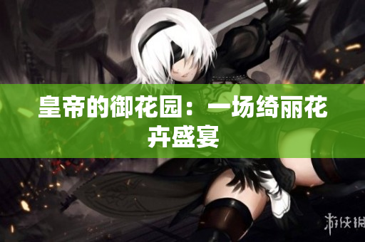皇帝的御花园：一场绮丽花卉盛宴