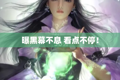 曝黑幕不息 看点不停！