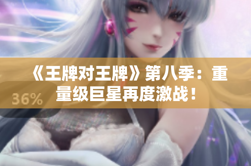 《王牌对王牌》第八季：重量级巨星再度激战！