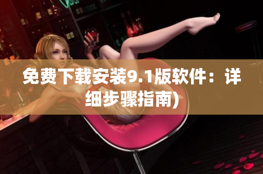 免费下载安装9.1版软件：详细步骤指南)