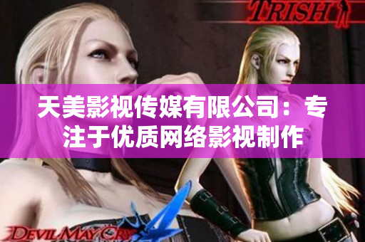 天美影视传媒有限公司：专注于优质网络影视制作