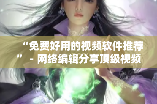 “免费好用的视频软件推荐” - 网络编辑分享顶级视频编辑器