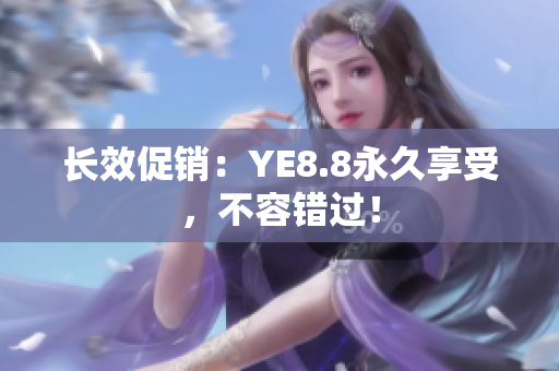 长效促销：YE8.8永久享受，不容错过！