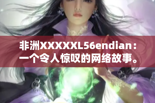 非洲XXXXXL56endian：一个令人惊叹的网络故事。