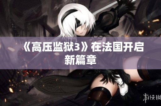 《高压监狱3》在法国开启新篇章