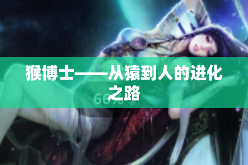 猴博士——从猿到人的进化之路