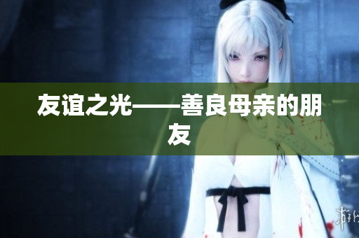 友谊之光——善良母亲的朋友