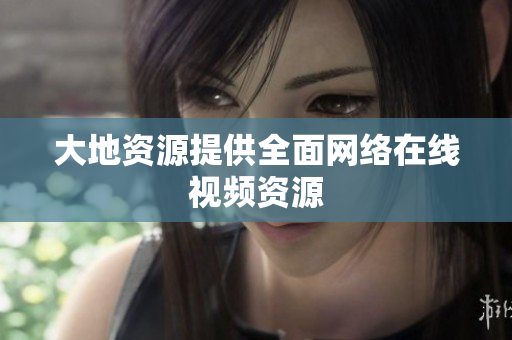 大地资源提供全面网络在线视频资源