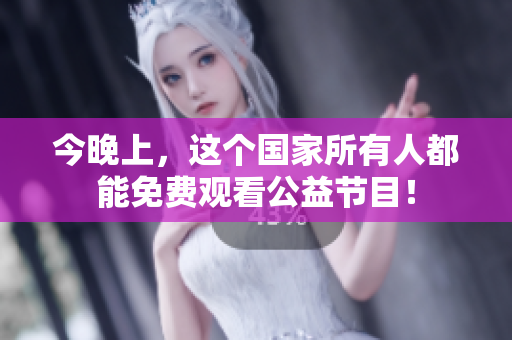 今晚上，这个国家所有人都能免费观看公益节目！