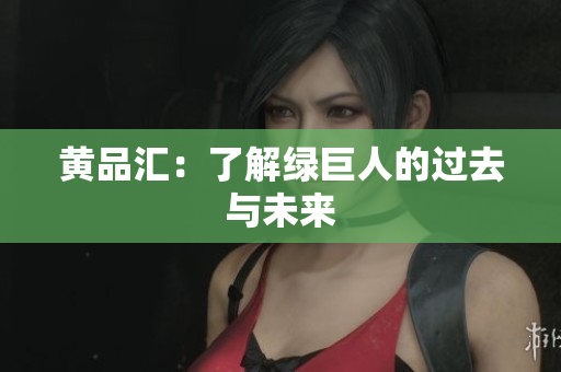黄品汇：了解绿巨人的过去与未来