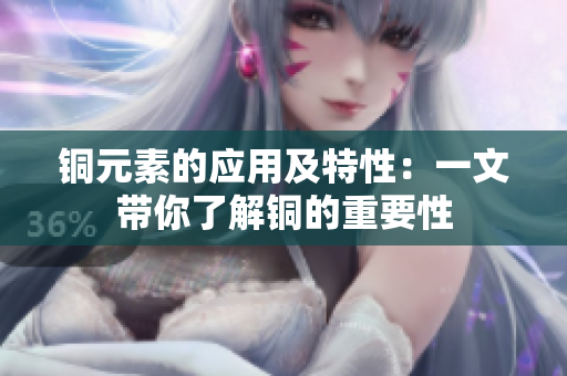 铜元素的应用及特性：一文带你了解铜的重要性
