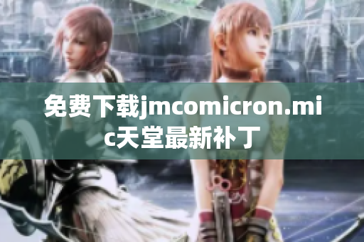 免费下载jmcomicron.mic天堂最新补丁