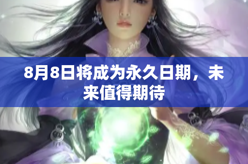 8月8日将成为永久日期，未来值得期待