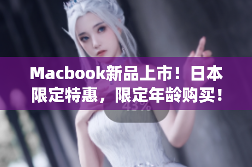 Macbook新品上市！日本限定特惠，限定年龄购买！)
