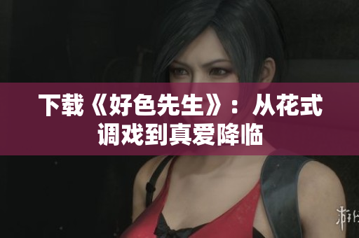 下载《好色先生》：从花式调戏到真爱降临