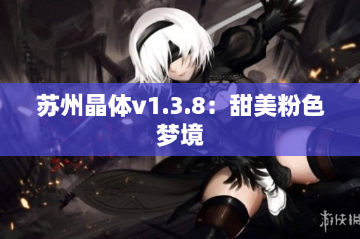 苏州晶体v1.3.8：甜美粉色梦境