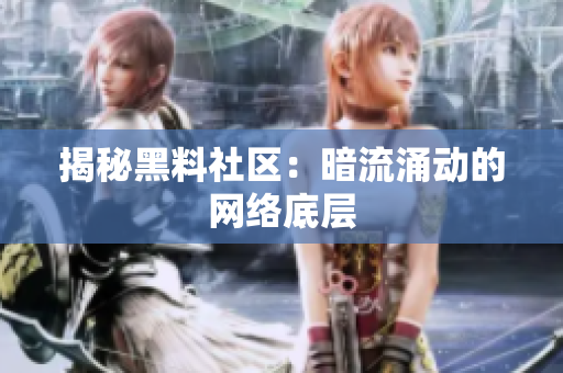 揭秘黑料社区：暗流涌动的网络底层