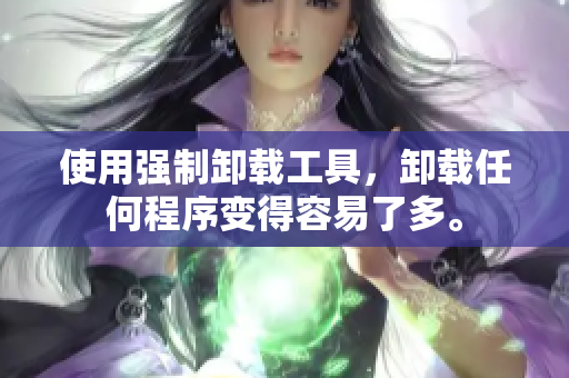 使用强制卸载工具，卸载任何程序变得容易了多。