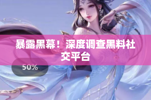 暴露黑幕！深度调查黑料社交平台