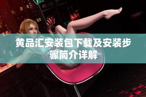黄品汇安装包下载及安装步骤简介详解