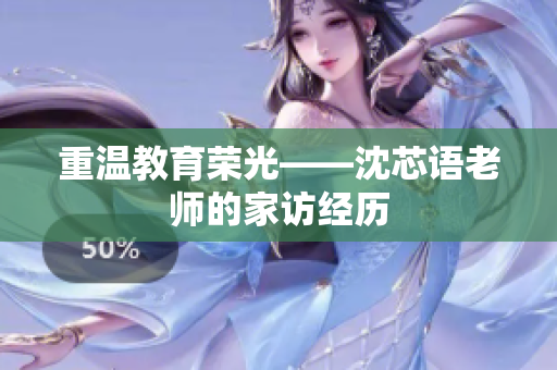 重温教育荣光——沈芯语老师的家访经历