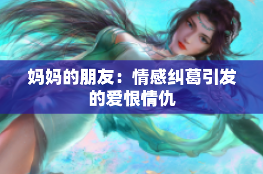 妈妈的朋友：情感纠葛引发的爱恨情仇